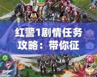 紅警1劇情任務攻略：帶你征戰經典，戰術秘籍一網打盡！