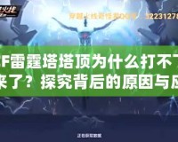 CF雷霆塔塔頂為什么打不下來(lái)了？探究背后的原因與應(yīng)對(duì)策略