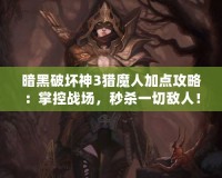 暗黑破壞神3獵魔人加點攻略：掌控戰(zhàn)場，秒殺一切敵人！