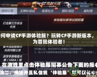 如何申請CF手游體驗服？玩轉CF手游新版本，成為首批體驗者！