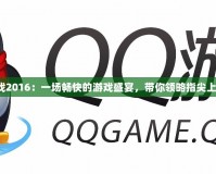 QQ游戲2016：一場暢快的游戲盛宴，帶你領略指尖上的樂趣