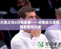 火炬之光2閃電裝備——點燃戰(zhàn)斗激情，釋放雷霆力量
