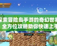 探索冒險島手游的奇幻世界：全方位攻略助你快速上手！