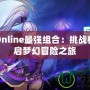 海之夢Online最強(qiáng)組合：挑戰(zhàn)極限，開啟夢幻冒險之旅