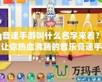 qq音速手游叫什么名字來著？一款讓你熱血沸騰的音樂競速手游！
