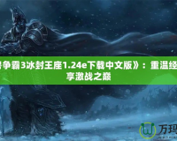 《魔獸爭(zhēng)霸3冰封王座1.24e下載中文版》：重溫經(jīng)典，暢享激戰(zhàn)之巔