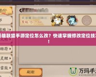 英雄聯盟手游定位怎么改？快速掌握修改定位技巧！