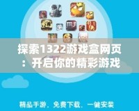 探索1322游戲盒網頁：開啟你的精彩游戲之旅