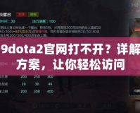 uuu9dota2官網打不開？詳解解決方案，讓你輕松訪問