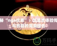 探秘“nga紋章”：沉浸式體驗傳統與創新的完美結合