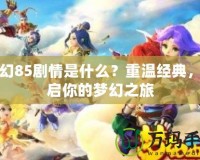 夢(mèng)幻85劇情是什么？重溫經(jīng)典，開啟你的夢(mèng)幻之旅