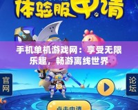 手機單機游戲網：享受無限樂趣，暢游離線世界