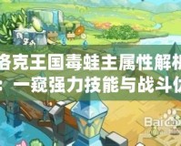 洛克王國毒蛙主屬性解析：一窺強力技能與戰斗優勢
