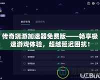 傳奇端游加速器免費(fèi)版——暢享極速游戲體驗(yàn)，超越延遲困擾！