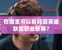 在哪里可以看韓國英雄聯盟職業聯賽？