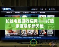 長虹電視游戲應用——打造家庭娛樂新天地