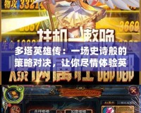 多塔英雄傳：一場史詩般的策略對決，讓你盡情體驗英雄的榮耀與挑戰