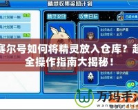賽爾號如何將精靈放入倉庫？超全操作指南大揭秘！
