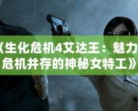 《生化危機4艾達王：魅力與危機并存的神秘女特工》