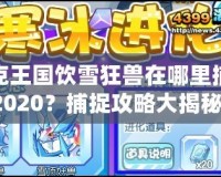 洛克王國飲雪狂獸在哪里捕捉2020？捕捉攻略大揭秘！
