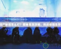 僵尸秘境怎么打？揭秘高效攻略，挑戰極限生存！