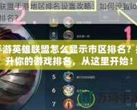 手游英雄聯盟怎么顯示市區排名？提升你的游戲排名，從這里開始！