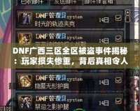 DNF廣西三區全區被盜事件揭秘：玩家損失慘重，背后真相令人震驚！