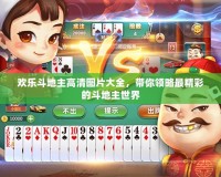 歡樂斗地主高清圖片大全，帶你領略最精彩的斗地主世界
