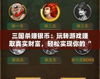 三國殺賺銀幣：玩轉游戲賺取真實財富，輕松實現你的“銅錢夢”