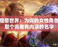 魔獸世界：為你的女性角色取個高雅有內涵的名字