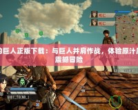 進擊的巨人正版下載：與巨人并肩作戰，體驗原汁原味的震撼冒險