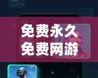 免費永久免費網游加速器下載安卓——暢享極速游戲體驗，零延遲不卡頓