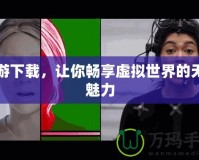 網游下載，讓你暢享虛擬世界的無盡魅力
