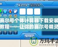 賽爾號(hào)個(gè)體計(jì)算器下載安裝教程——讓你的賽爾號(hào)精靈更強(qiáng)大！