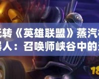 玩轉《英雄聯盟》蒸汽機器人：召喚師峽谷中的無畏重裝