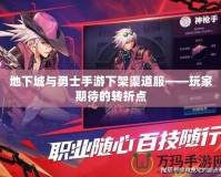 地下城與勇士手游下架渠道服——玩家期待的轉(zhuǎn)折點