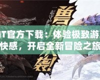 MT官方下載：體驗極致游戲快感，開啟全新冒險之旅
