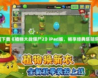 如何下載《植物大戰(zhàn)僵尸2》iPad版，暢享經(jīng)典塔防樂趣！