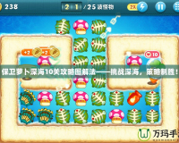 保衛蘿卜深海10關攻略圖解法——挑戰深海，策略制勝！
