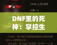 DNF里的死神：掌控生死，橫掃副本的無敵存在