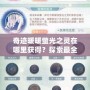 奇跡暖暖螢光之靈在哪里獲得？探索最全面的獲取方法與技巧！