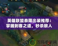 英雄聯盟泰隆出裝推薦：掌握刺客之道，秒殺敵人！