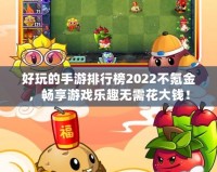 好玩的手游排行榜2022不氪金，暢享游戲樂趣無需花大錢！