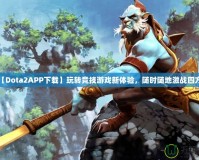 【Dota2APP下載】玩轉(zhuǎn)競技游戲新體驗，隨時隨地激戰(zhàn)四方！