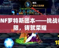 DNF羅特斯團本——挑戰極限，鑄就榮耀