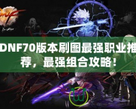 DNF70版本刷圖最強職業推薦，最強組合攻略！