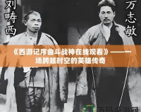 《西游記序曲斗戰神在線觀看》——一場跨越時空的英雄傳奇