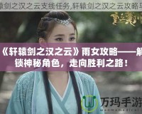 《軒轅劍之漢之云》雨女攻略——解鎖神秘角色，走向勝利之路！