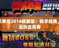 街機拳皇2014破解版：暢享經典，重溫熱血青春
