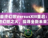 《最終幻想VersusXIII重啟：重燃幻想之火，探尋全新未來》